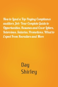 How to Land a Top-Paying Compliance auditors Job: Your Complete Guide to Opportunities, Resumes and Cover Letters, Interviews, Salaries, Promotions, What to Expect From Recruiters and More