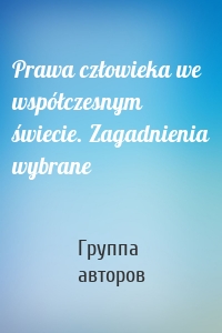 Prawa człowieka we współczesnym świecie. Zagadnienia wybrane