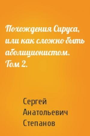 Обложка книги «Похождения Сируса, или как сложно быть аболиционистом. Том 2.» — Сергей Степанов