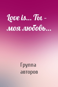 Love is… Ты – моя любовь…