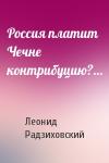 Леонид Радзиховский - Россия платит Чечне контрибуцию?…