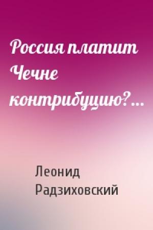 Обложка книги «Россия платит Чечне контрибуцию?…» — Леонид Радзиховский