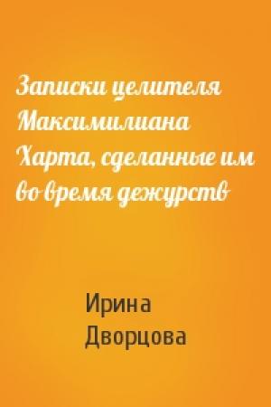 Обложка книги «Записки целителя Максимилиана Харта, сделанные им во время дежурств» — Ирина Дворцова