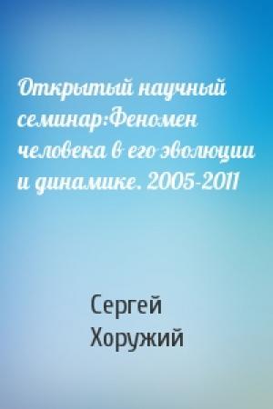 Обложка книги «Открытый научный семинар:Феномен человека в его эволюции и динамике. 2005-2011» — Сергей Хоружий