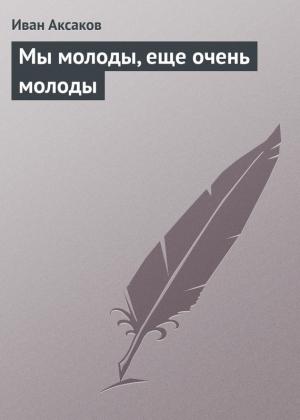 Обложка книги «Мы молоды, еще очень молоды» — Иван Аксаков
