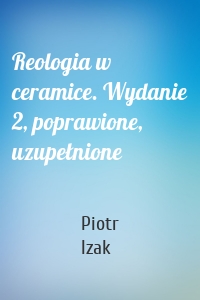 Reologia w ceramice. Wydanie 2, poprawione, uzupełnione