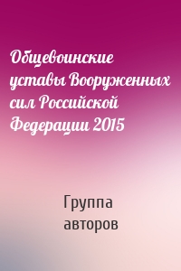 Общевоинские уставы Вооруженных cил Российской Федерации 2015