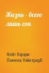 Кейт Хэрэри, Памела Уэйнтрауб - Жизнь - всего лишь сон