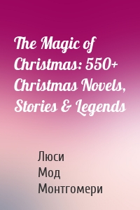 The Magic of Christmas: 550+ Christmas Novels, Stories & Legends