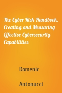The Cyber Risk Handbook. Creating and Measuring Effective Cybersecurity Capabilities