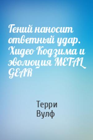 Обложка книги «Гений наносит ответный удар. Хидео Кодзима и эволюция METAL GEAR» — Терри Вулф