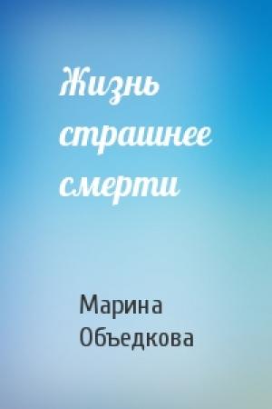 Обложка книги «Жизнь страшнее смерти» — Марина Объедкова