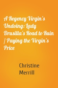 A Regency Virgin's Undoing: Lady Drusilla's Road to Ruin / Paying the Virgin's Price