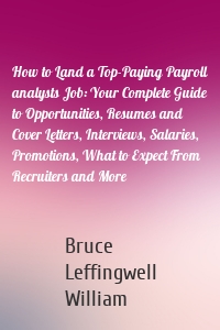 How to Land a Top-Paying Payroll analysts Job: Your Complete Guide to Opportunities, Resumes and Cover Letters, Interviews, Salaries, Promotions, What to Expect From Recruiters and More