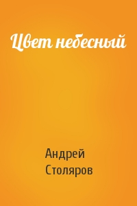 Андрей Столяров - Цвет небесный