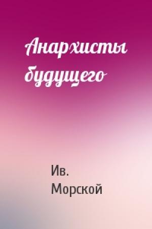 Обложка книги «Анархисты будущего» — Ив. Морской