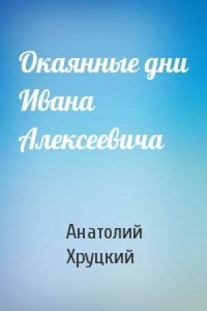 Обложка книги «Окаянные дни Ивана Алексеевича» — Анатолий Хруцкий