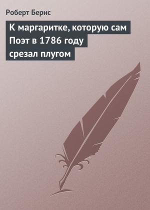 Обложка книги «К маргаритке, которую сам Поэт в 1786 году срезал плугом» — Роберт Бернс