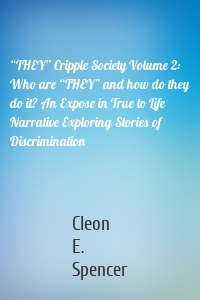 “THEY” Cripple Society Volume 2: Who are “THEY” and how do they do it? An Expose in True to Life Narrative Exploring Stories of Discrimination