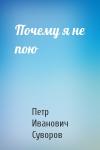 Петр Суворов - Почему я не пою