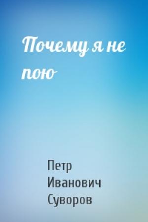 Обложка книги «Почему я не пою» — Петр Суворов