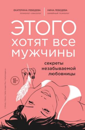 Обложка книги «Этого хотят все мужчины. Секреты незабываемой любовницы» — Екатерина Лебедева, Нина Георгиевна Морозова