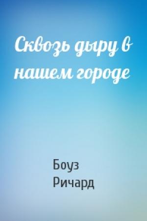 Обложка книги «Сквозь дыру в нашем городе» — Боуз Ричард