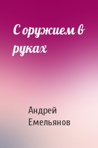 Андрей Емельянов - С оружием в руках