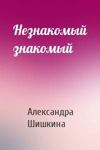 Незнакомый знакомый