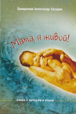 Обложка книги «Мама, я живой! Слово к матерям и отцам» — Александр Захаров