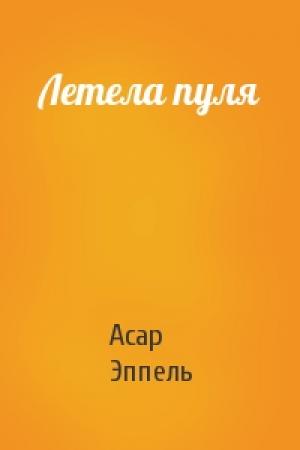 Обложка книги «Летела пуля» — Асар Эппель