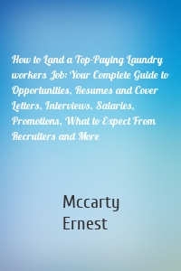 How to Land a Top-Paying Laundry workers Job: Your Complete Guide to Opportunities, Resumes and Cover Letters, Interviews, Salaries, Promotions, What to Expect From Recruiters and More