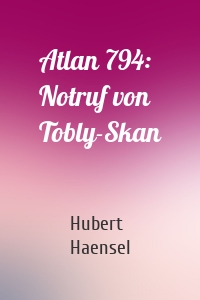 Atlan 794: Notruf von Tobly-Skan