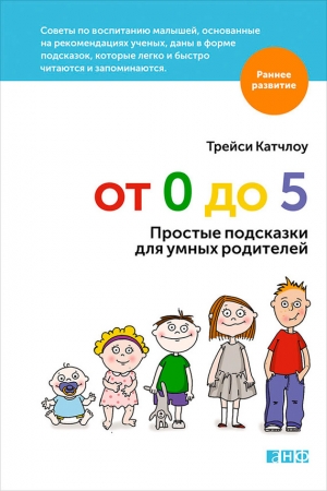 Обложка книги «От 0 до 5. Простые подсказки для умных родителей» — Трейси Катчлоу
