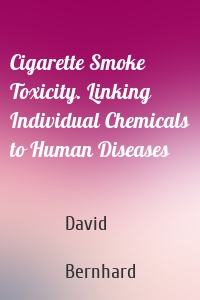 Cigarette Smoke Toxicity. Linking Individual Chemicals to Human Diseases