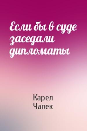 Обложка книги «Если бы в суде заседали дипломаты» — Карел Чапек