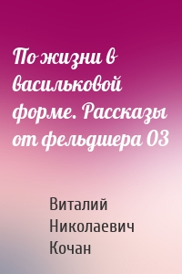 По жизни в васильковой форме. Рассказы от фельдшера 03