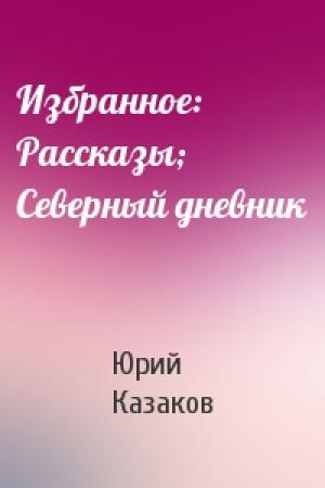Обложка книги «Избранное: Рассказы; Северный дневник» — Юрий Казаков