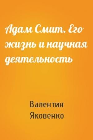 Обложка книги «Адам Смит. Его жизнь и научная деятельность» — Валентин Яковенко