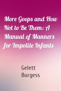 More Goops and How Not to Be Them: A Manual of Manners for Impolite Infants