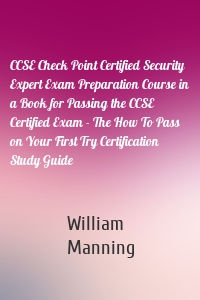 CCSE Check Point Certified Security Expert Exam Preparation Course in a Book for Passing the CCSE Certified Exam - The How To Pass on Your First Try Certification Study Guide