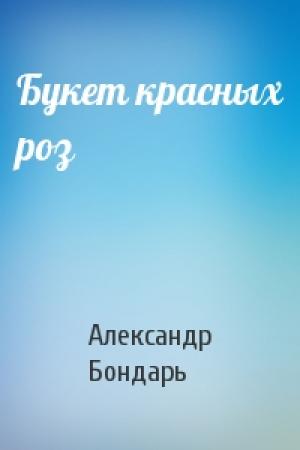 Обложка книги «Букет красных роз» — Александр Бондарь