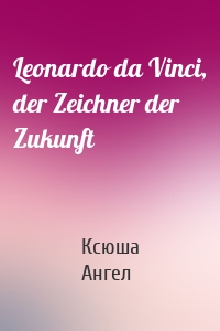 Leonardo da Vinci, der Zeichner der Zukunft