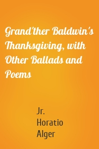 Grand'ther Baldwin's Thanksgiving, with Other Ballads and Poems
