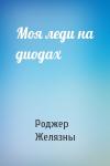 Роджер Желязны - Моя леди на диодах