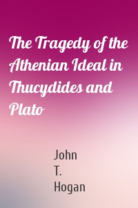 The Tragedy of the Athenian Ideal in Thucydides and Plato