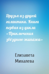 Друзья из другой галактики. Книга первая из цикла «Приключения звёздного экипажа»