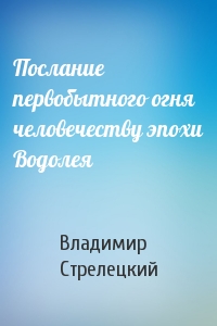 Послание первобытного огня человечеству эпохи Водолея