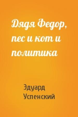 Обложка книги «Дядя Федор, пес и кот и политика» — Эдуард Успенский
