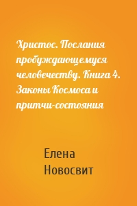 Христос. Послания пробуждающемуся человечеству. Книга 4. Законы Космоса и притчи-состояния